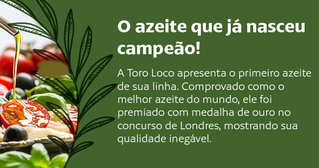 Azeite Toro Loco - O azeite que já nasce campeão. Comprovado como o melhor azeite do mundo, ele foi premiado com medalha de ouro no concurso de Londres, mostrando sua qualidade inegável.